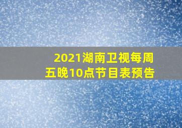 2021湖南卫视每周五晚10点节目表预告