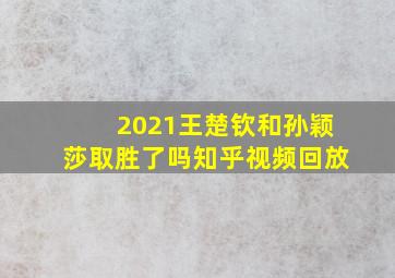 2021王楚钦和孙颖莎取胜了吗知乎视频回放