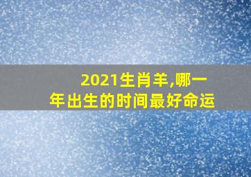 2021生肖羊,哪一年出生的时间最好命运