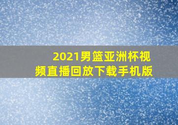 2021男篮亚洲杯视频直播回放下载手机版