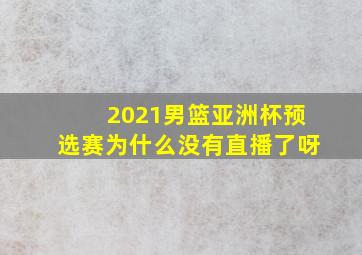 2021男篮亚洲杯预选赛为什么没有直播了呀