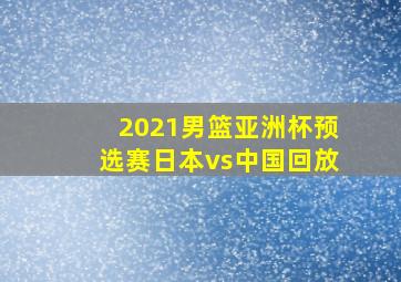 2021男篮亚洲杯预选赛日本vs中国回放