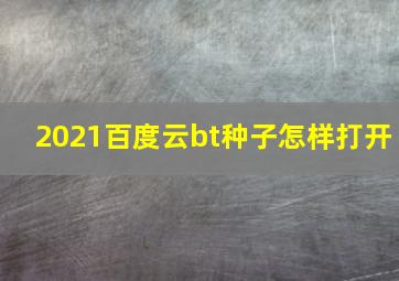 2021百度云bt种子怎样打开