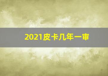 2021皮卡几年一审