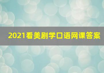 2021看美剧学口语网课答案