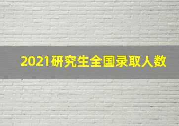 2021研究生全国录取人数