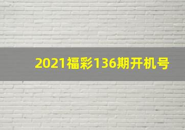 2021福彩136期开机号