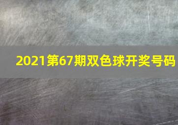 2021第67期双色球开奖号码