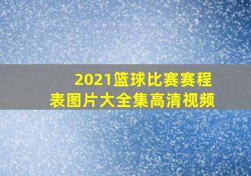 2021篮球比赛赛程表图片大全集高清视频