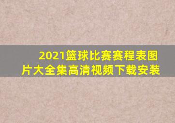 2021篮球比赛赛程表图片大全集高清视频下载安装