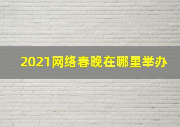 2021网络春晚在哪里举办