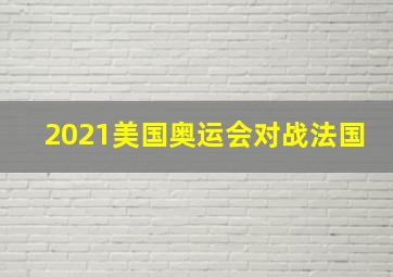 2021美国奥运会对战法国