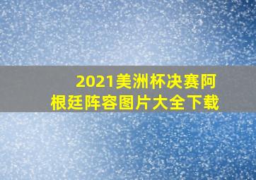 2021美洲杯决赛阿根廷阵容图片大全下载