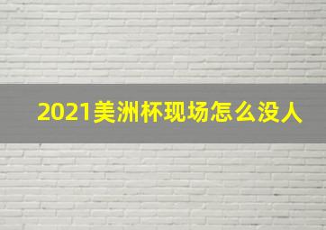 2021美洲杯现场怎么没人