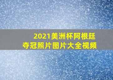 2021美洲杯阿根廷夺冠照片图片大全视频