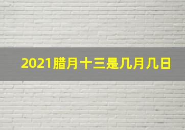 2021腊月十三是几月几日