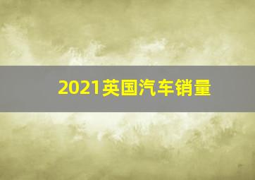 2021英国汽车销量