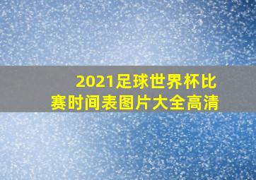 2021足球世界杯比赛时间表图片大全高清