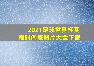 2021足球世界杯赛程时间表图片大全下载