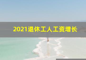 2021退休工人工资增长