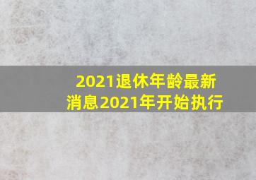 2021退休年龄最新消息2021年开始执行