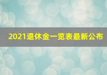 2021退休金一览表最新公布