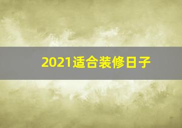 2021适合装修日子