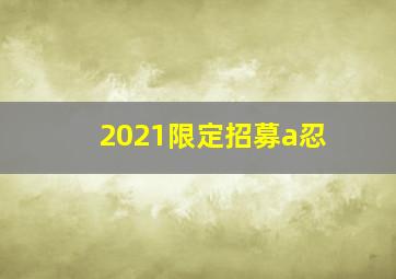 2021限定招募a忍