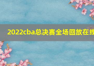 2022cba总决赛全场回放在线