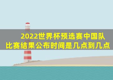 2022世界杯预选赛中国队比赛结果公布时间是几点到几点