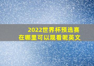 2022世界杯预选赛在哪里可以观看呢英文