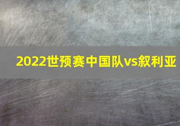 2022世预赛中国队vs叙利亚