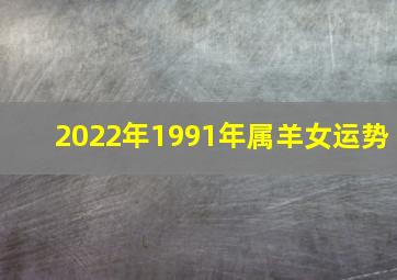 2022年1991年属羊女运势