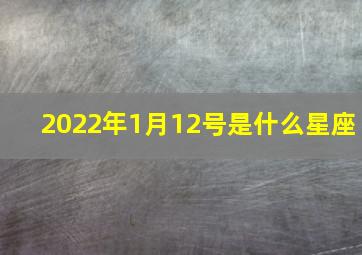 2022年1月12号是什么星座