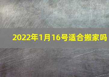 2022年1月16号适合搬家吗