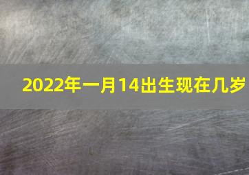 2022年一月14出生现在几岁