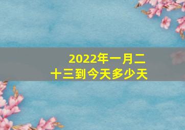 2022年一月二十三到今天多少天