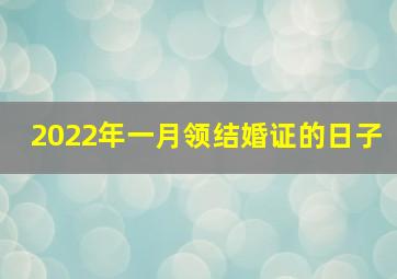 2022年一月领结婚证的日子