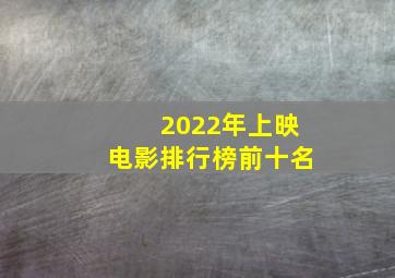 2022年上映电影排行榜前十名