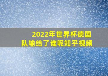 2022年世界杯德国队输给了谁呢知乎视频