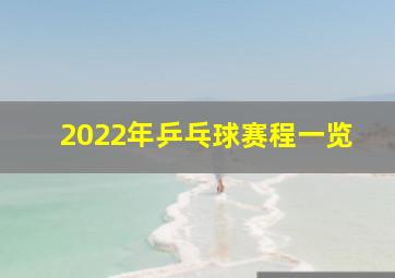 2022年乒乓球赛程一览