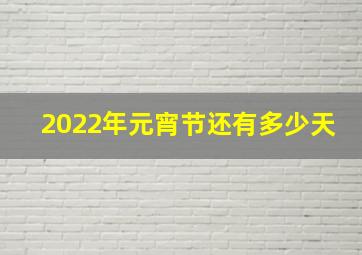 2022年元宵节还有多少天