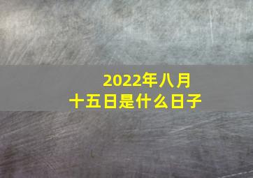 2022年八月十五日是什么日子