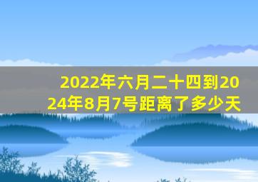 2022年六月二十四到2024年8月7号距离了多少天