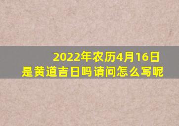 2022年农历4月16日是黄道吉日吗请问怎么写呢