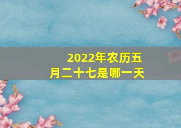 2022年农历五月二十七是哪一天