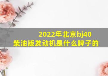 2022年北京bj40柴油版发动机是什么牌子的