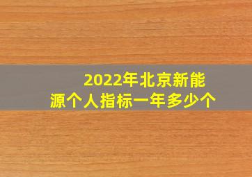 2022年北京新能源个人指标一年多少个