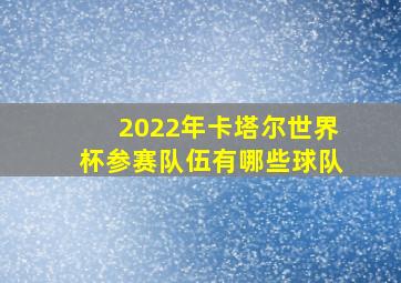 2022年卡塔尔世界杯参赛队伍有哪些球队