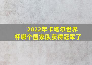 2022年卡塔尔世界杯哪个国家队获得冠军了